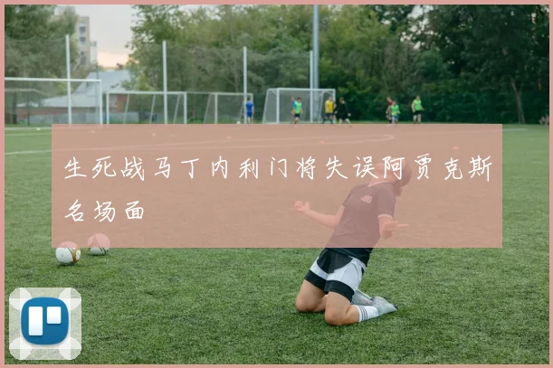 生死战马丁内利门将失误阿贾克斯名场面