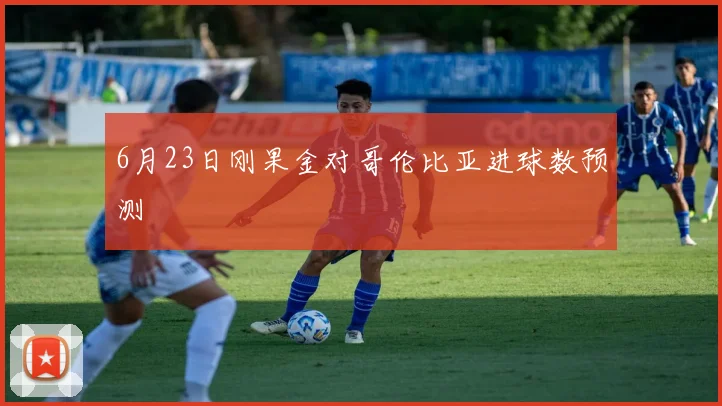 6月23日刚果金对哥伦比亚进球数预测