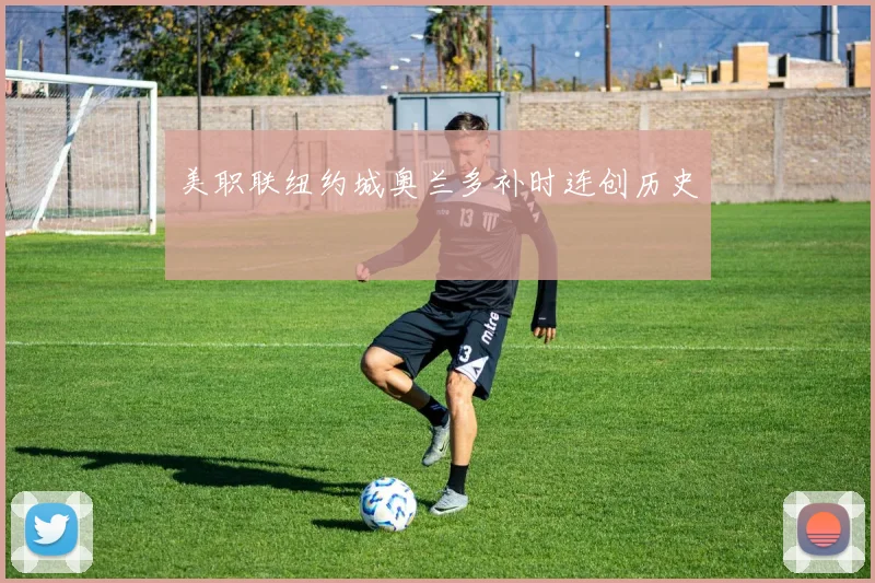 美职联纽约城奥兰多补时连创历史