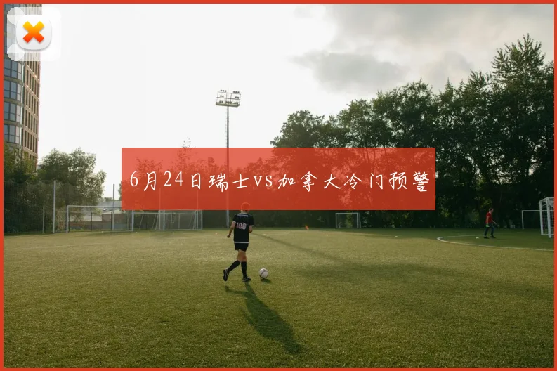 6月24日瑞士vs加拿大冷门预警