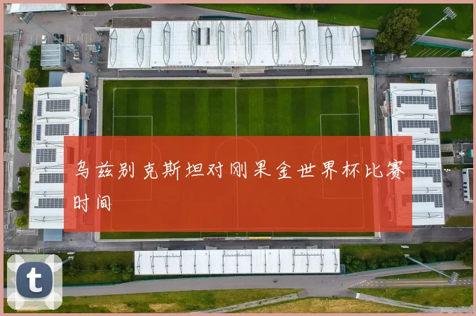 乌兹别克斯坦对刚果金世界杯比赛时间