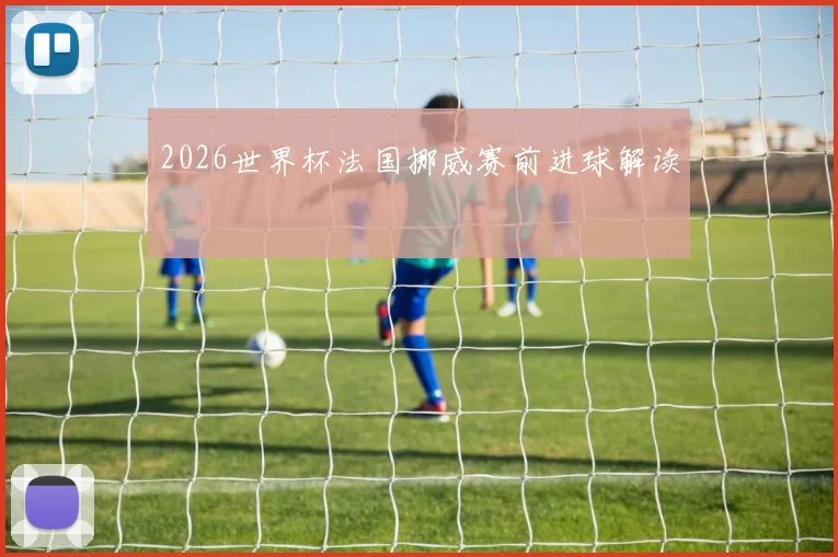 2026世界杯法国挪威赛前进球解读