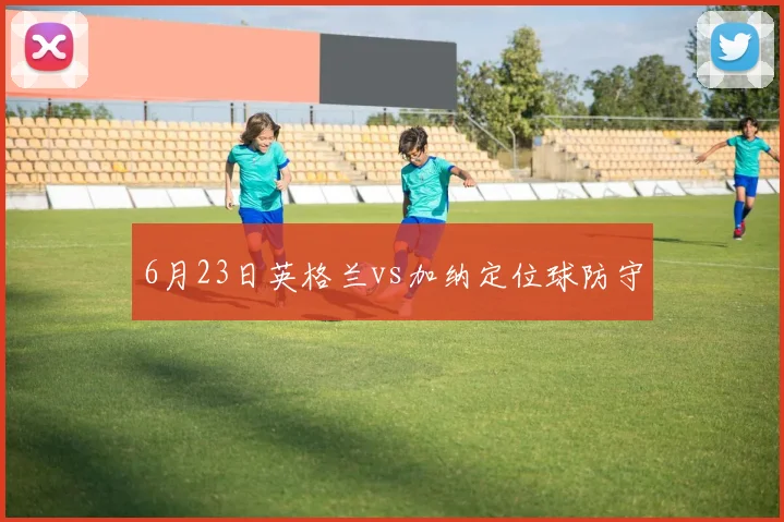 6月23日英格兰vs加纳定位球防守