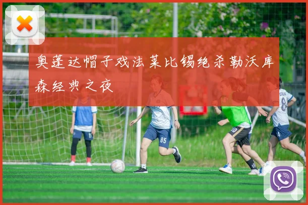 奥蓬达帽子戏法莱比锡绝杀勒沃库森经典之夜