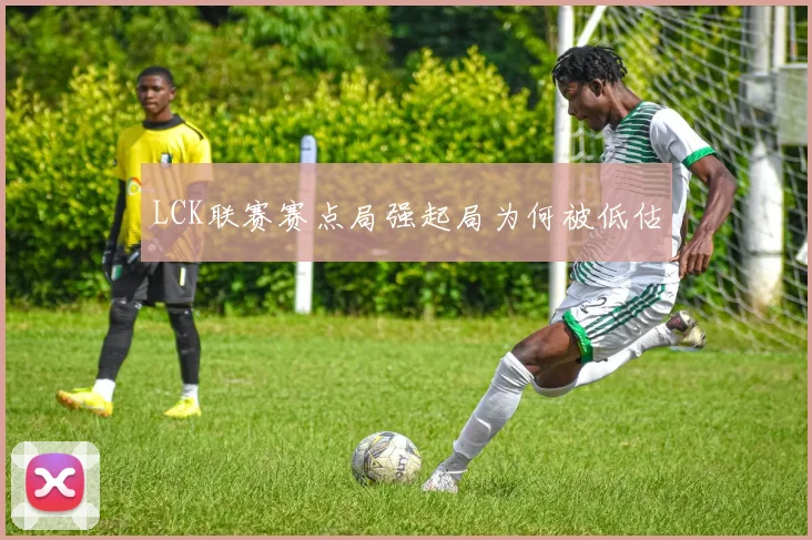 LCK联赛赛点局强起局为何被低估