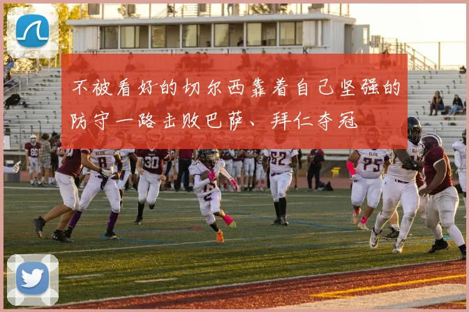 不被看好的切尔西靠着自己坚强的防守一路击败巴萨、拜仁夺冠