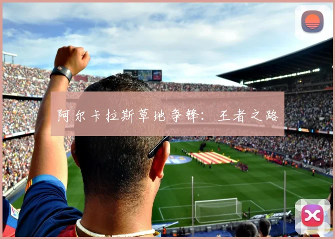 阿尔卡拉斯草地争锋：王者之路