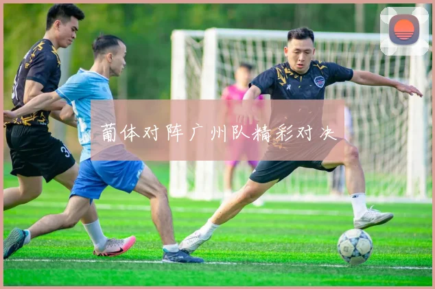 葡体对阵广州队精彩对决