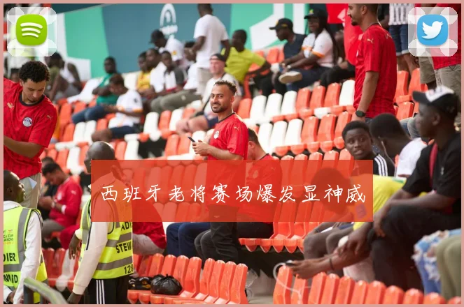 西班牙老将赛场爆发显神威