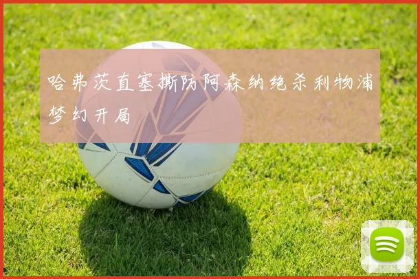 哈弗茨直塞撕防阿森纳绝杀利物浦梦幻开局