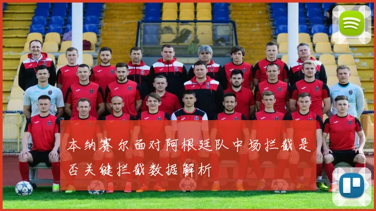 本纳赛尔面对阿根廷队中场拦截是否关键拦截数据解析