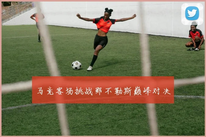 马竞客场挑战那不勒斯巅峰对决