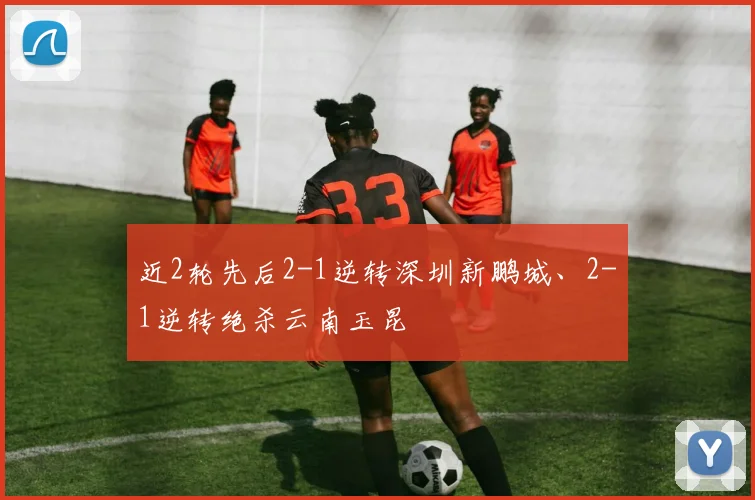 近2轮先后2-1逆转深圳新鹏城、2-1逆转绝杀云南玉昆