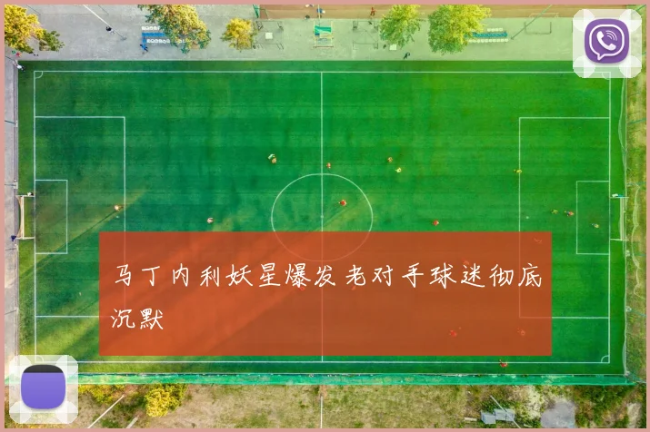 马丁内利妖星爆发老对手球迷彻底沉默