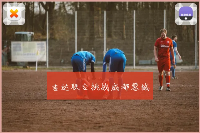 吉达联合挑战成都蓉城