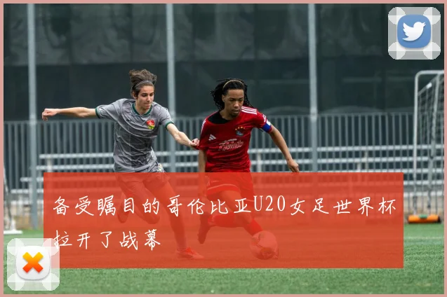 备受瞩目的哥伦比亚U20女足世界杯拉开了战幕
