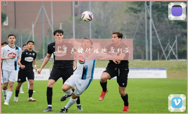 C罗关键对话迪马利亚