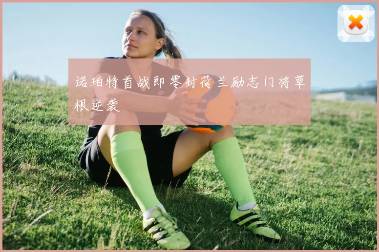 诺珀特首战即零封荷兰励志门将草根逆袭