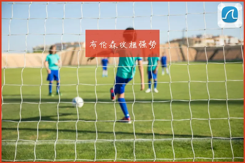 布伦森攻框强势