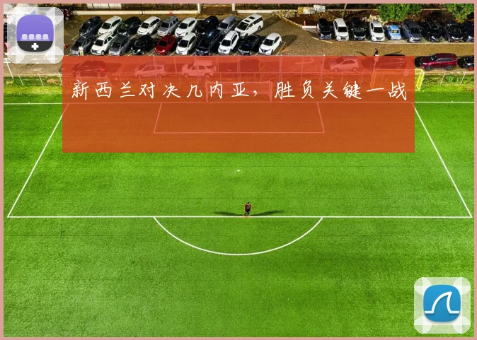 新西兰对决几内亚，胜负关键一战