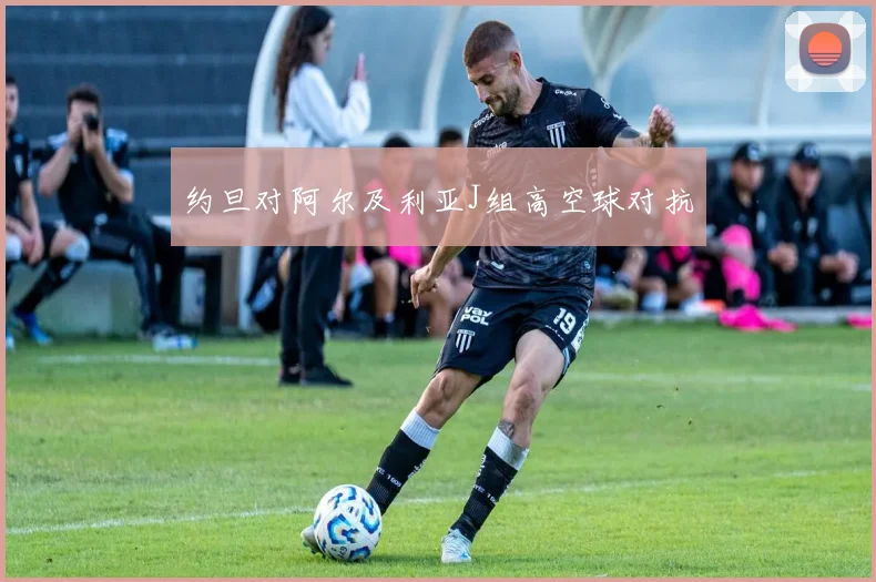 约旦对阿尔及利亚J组高空球对抗