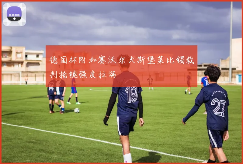德国杯附加赛沃尔夫斯堡莱比锡裁判抢镜强度拉满