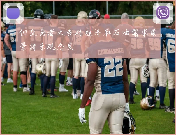 但交易者大多对经济和石油需求前景持乐观态度