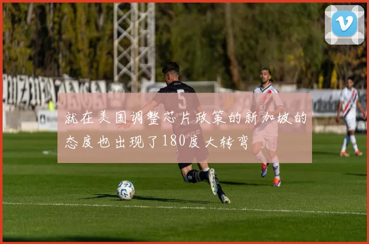 就在美国调整芯片政策的新加坡的态度也出现了180度大转弯