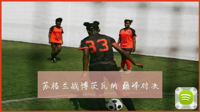苏格兰战博茨瓦纳 巅峰对决