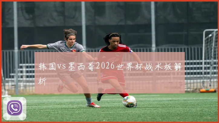 韩国vs墨西哥2026世界杯战术板解析