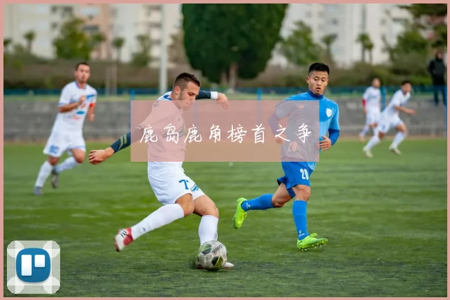 鹿岛鹿角榜首之争