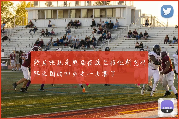 然后呢就是那场在波兰格但斯克对阵法国的四分之一决赛了