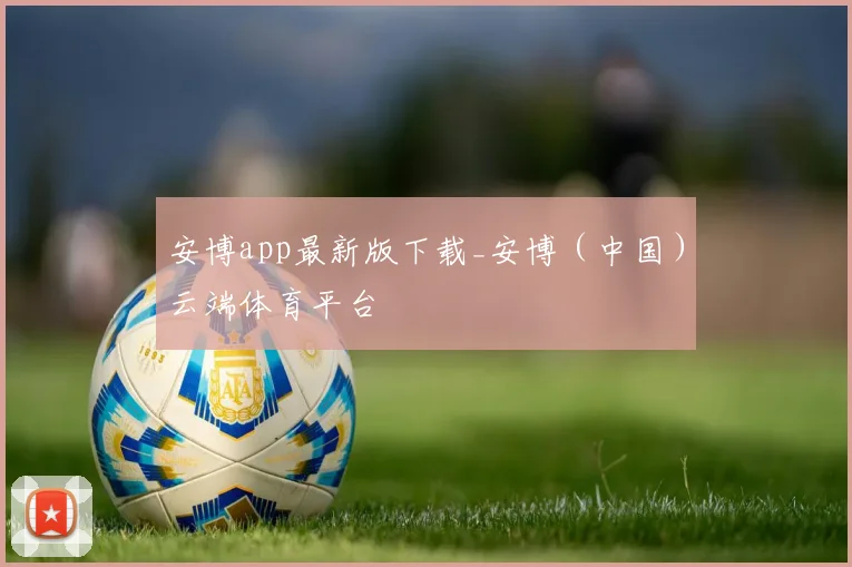 安博app最新版下载_安博（中国）云端体育平台