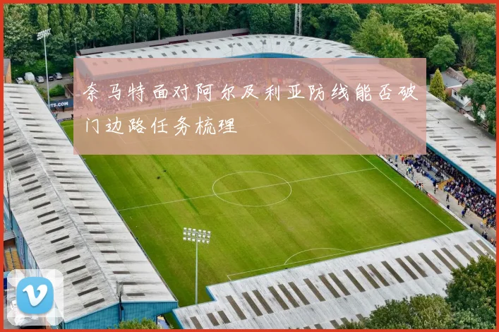 奈马特面对阿尔及利亚防线能否破门边路任务梳理