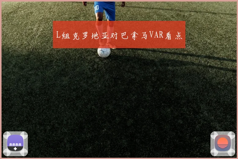 L组克罗地亚对巴拿马VAR看点