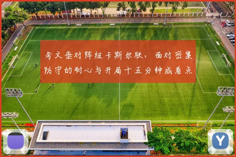 考文垂对阵纽卡斯尔联，面对密集防守的耐心与开局十五分钟成看点