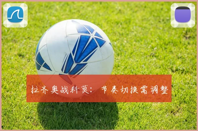 拉齐奥战科莫：节奏切换需调整