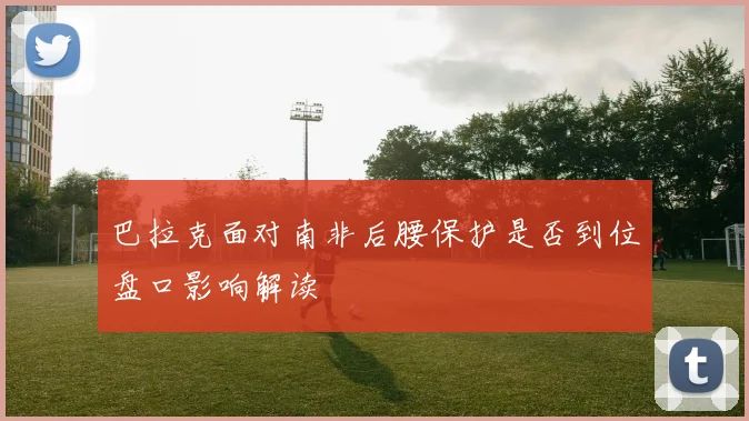巴拉克面对南非后腰保护是否到位盘口影响解读