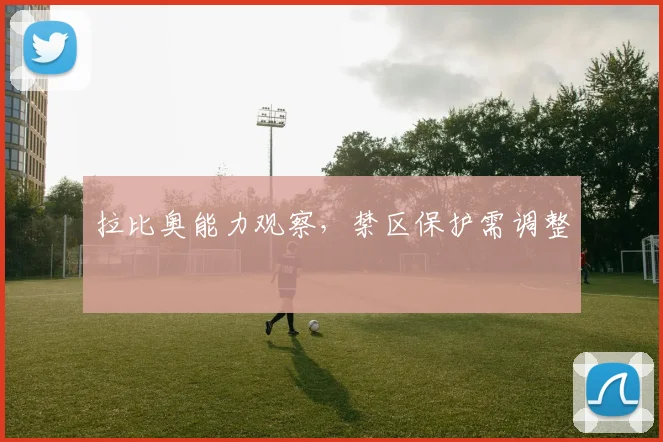 拉比奥能力观察，禁区保护需调整