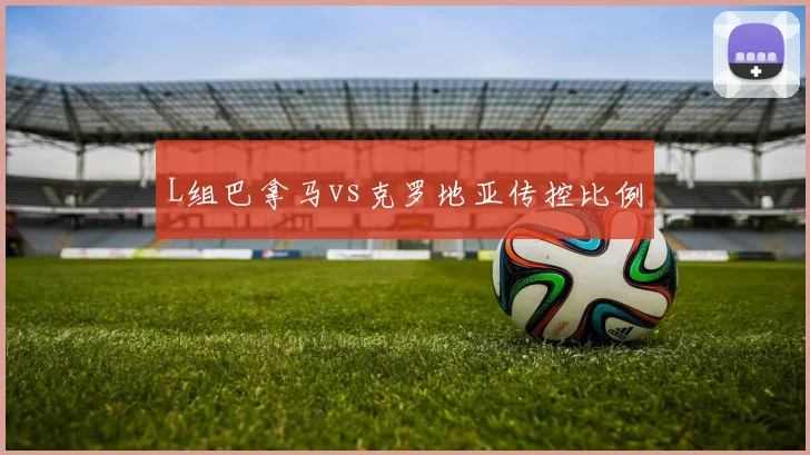 L组巴拿马vs克罗地亚传控比例