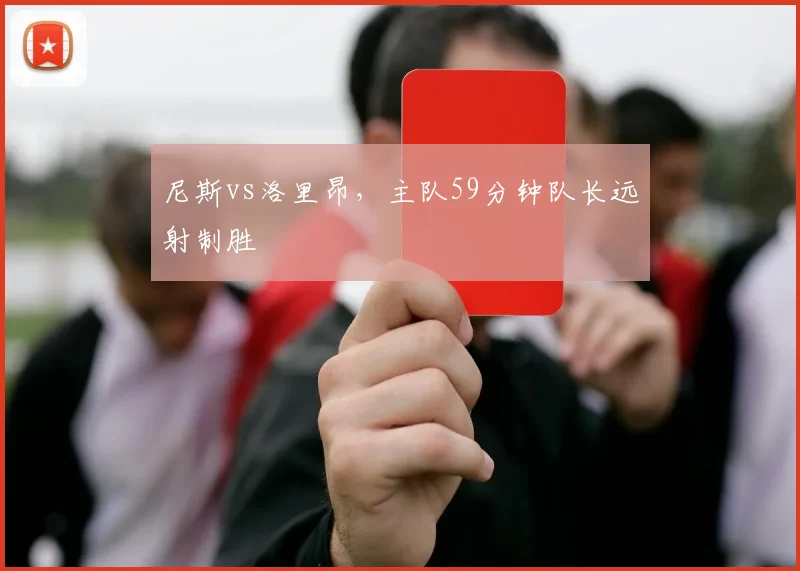 尼斯vs洛里昂，主队59分钟队长远射制胜