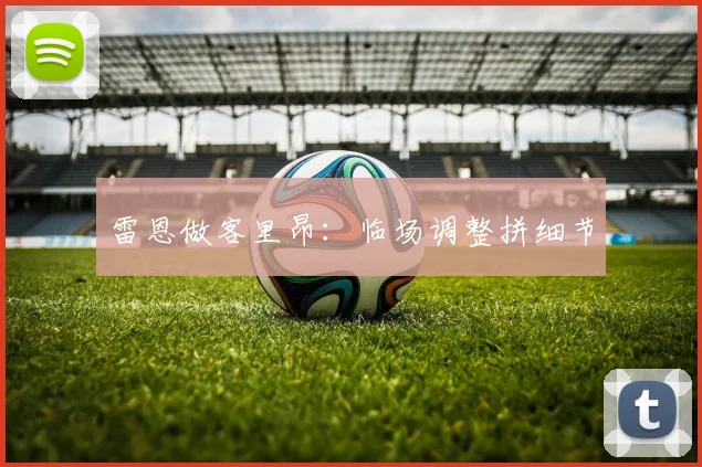 雷恩做客里昂:临场调整拼细节