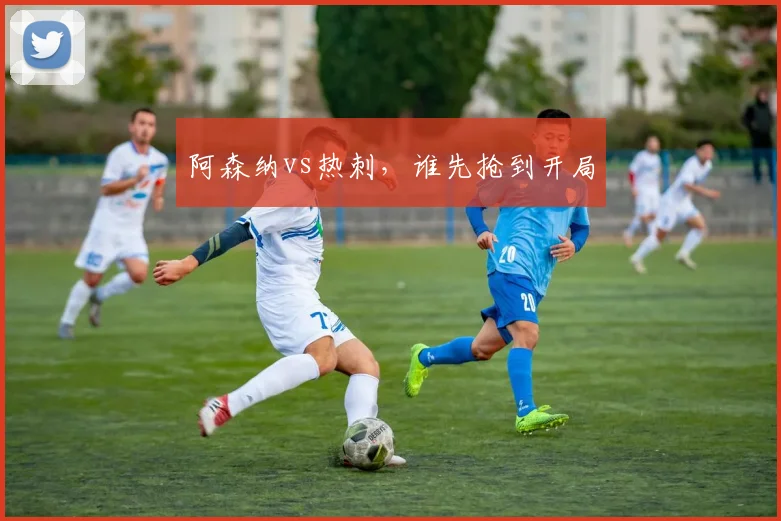 阿森纳vs热刺，谁先抢到开局