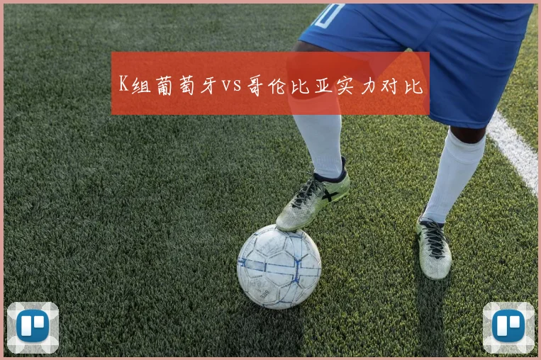 K组葡萄牙vs哥伦比亚实力对比