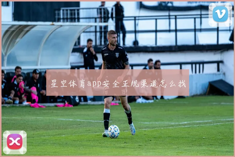 星空体育app安全正规渠道怎么找