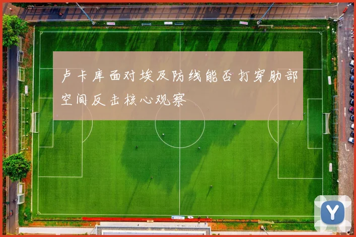 卢卡库面对埃及防线能否打穿肋部空间反击核心观察