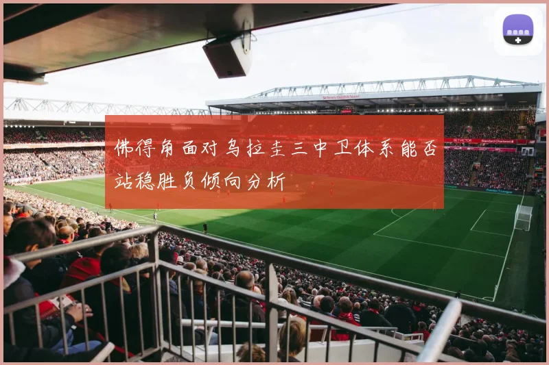 佛得角面对乌拉圭三中卫体系能否站稳胜负倾向分析